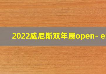 2022威尼斯双年展open- end